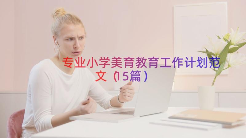 专业小学美育教育工作计划范文（15篇）