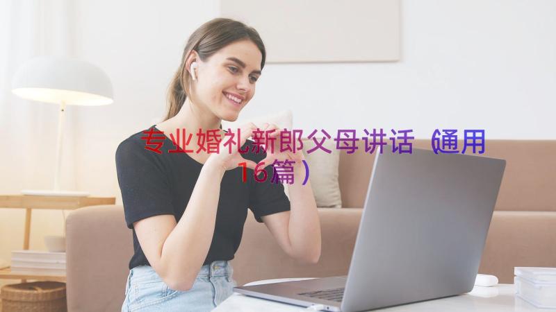 专业婚礼新郎父母讲话（通用16篇）