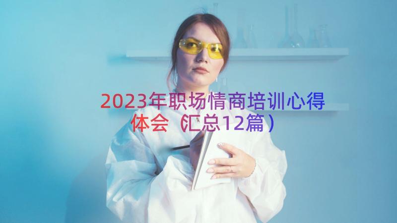 2023年职场情商培训心得体会（汇总12篇）