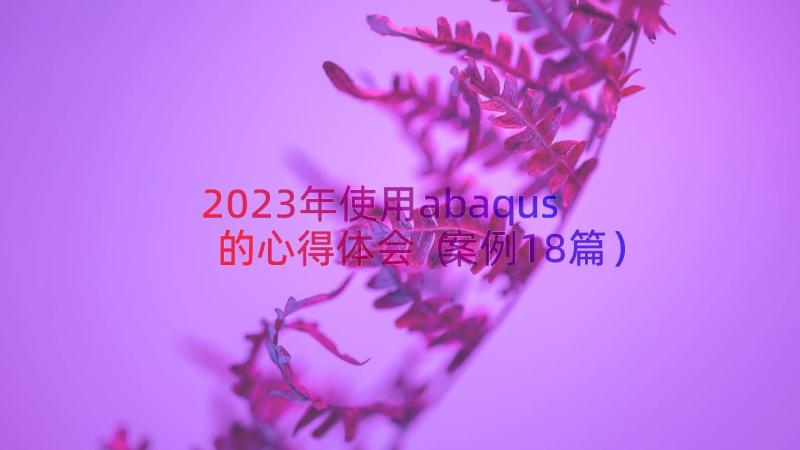 2023年使用abaqus的心得体会（案例18篇）