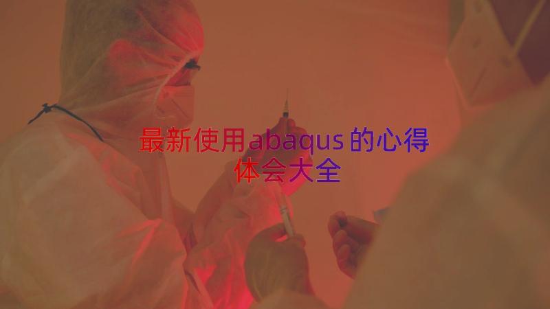 最新使用abaqus的心得体会大全（14篇）