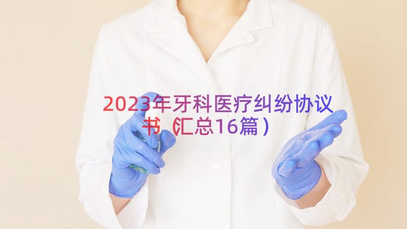 2023年牙科医疗纠纷协议书（汇总16篇）