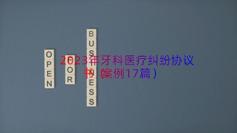 2023年牙科医疗纠纷协议书（案例17篇）