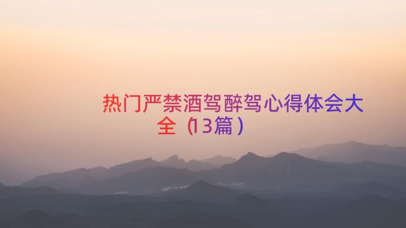 热门严禁酒驾醉驾心得体会大全（13篇）