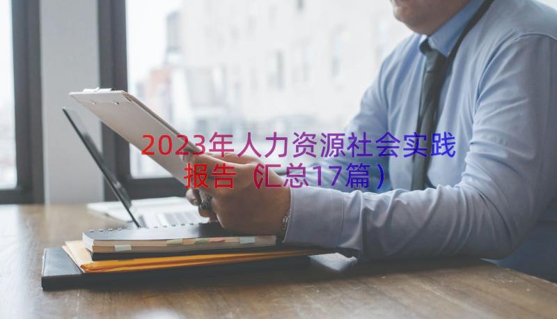 2023年人力资源社会实践报告（汇总17篇）