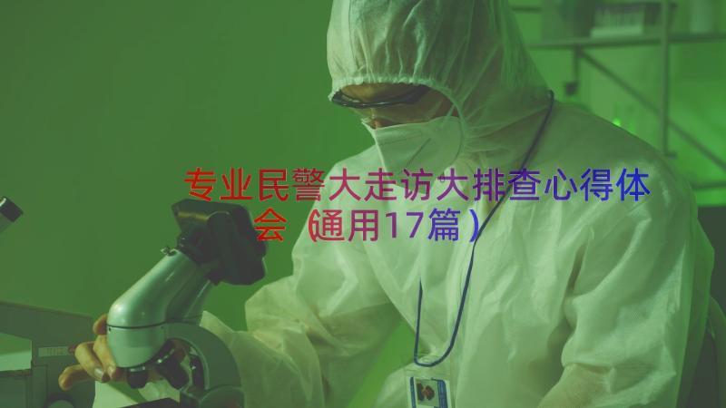 专业民警大走访大排查心得体会（通用17篇）