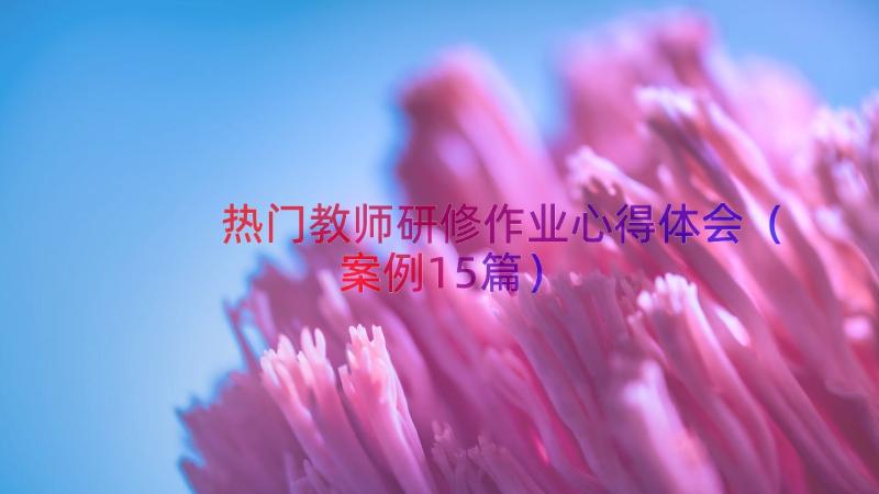 热门教师研修作业心得体会（案例15篇）