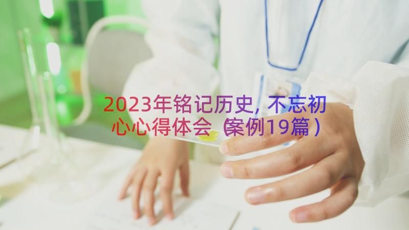 2023年铭记历史,不忘初心心得体会案例