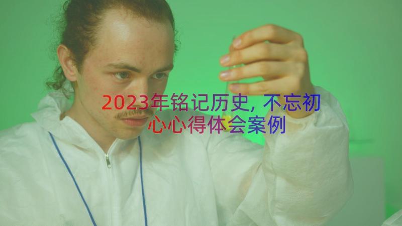 2023年铭记历史,不忘初心心得体会（案例12篇）