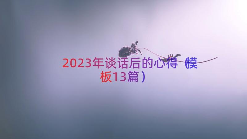 2023年谈话后的心得（模板13篇）