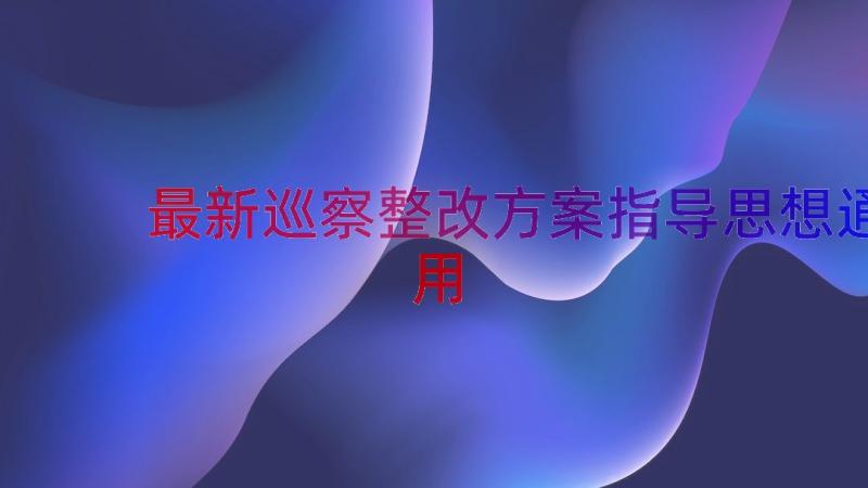 最新巡察整改方案指导思想（通用14篇）