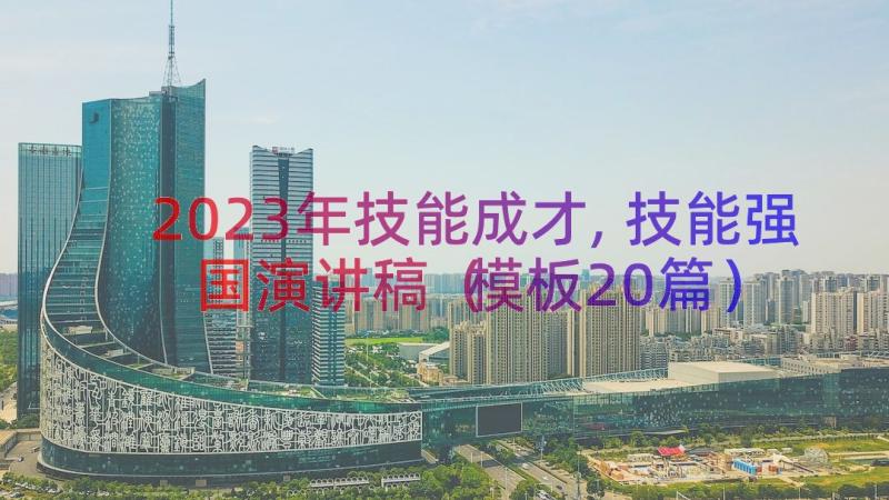 2023年技能成才,技能强国演讲稿（模板20篇）