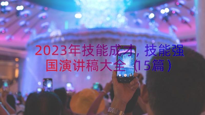 2023年技能成才,技能强国演讲稿大全（15篇）