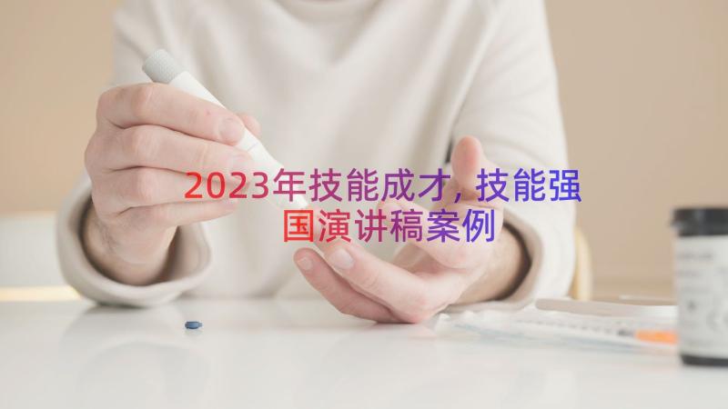 2023年技能成才,技能强国演讲稿（案例17篇）