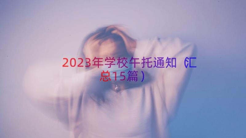 2023年学校午托通知（汇总15篇）