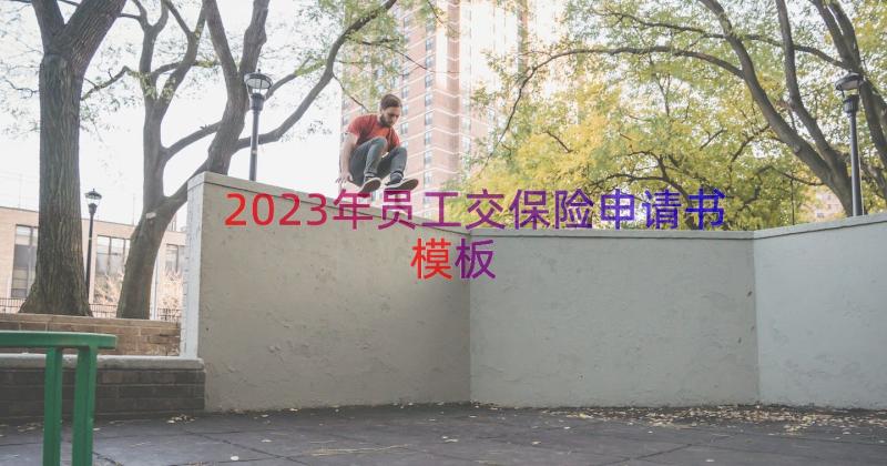 2023年员工交保险申请书（模板16篇）