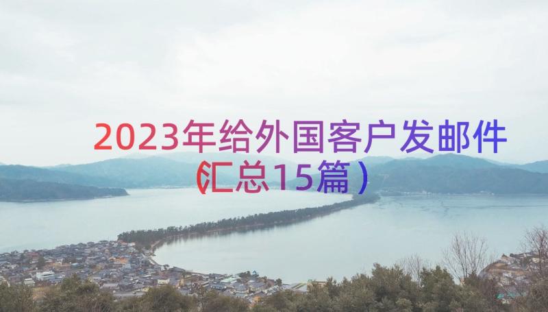 2023年给外国客户发邮件（汇总15篇）