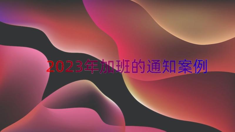 2023年加班的通知（案例17篇）