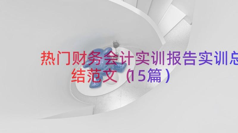 热门财务会计实训报告实训总结范文（15篇）