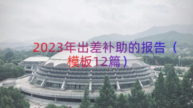 2023年出差补助的报告（模板12篇）