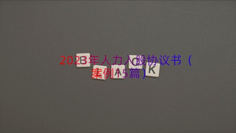 2023年人力入股协议书（案例15篇）