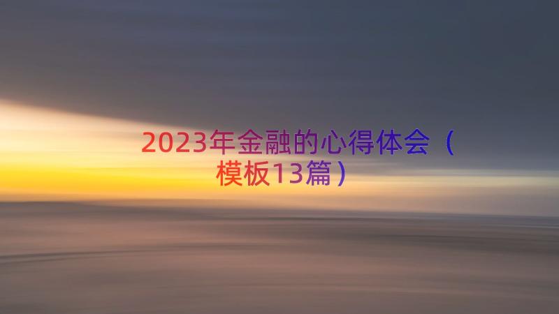 2023年金融的心得体会（模板13篇）