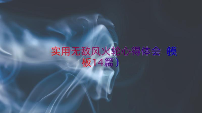 实用无敌风火轮心得体会（模板14篇）