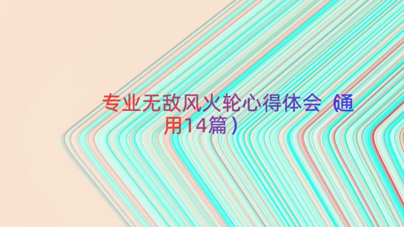 专业无敌风火轮心得体会（通用14篇）