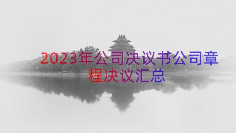 2023年公司决议书公司章程决议（汇总15篇）