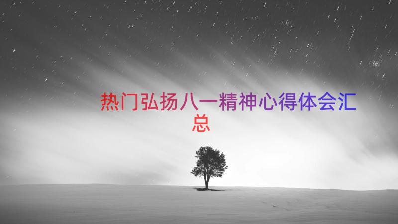 热门弘扬八一精神心得体会（汇总13篇）