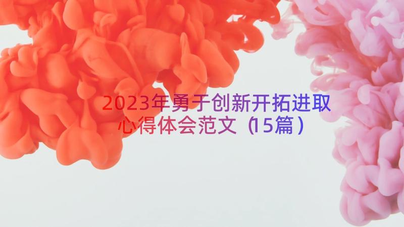 2023年勇于创新开拓进取心得体会范文（15篇）