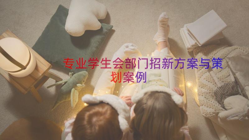 专业学生会部门招新方案与策划（案例12篇）