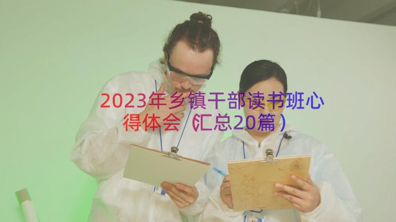 2023年乡镇干部读书班心得体会（汇总20篇）