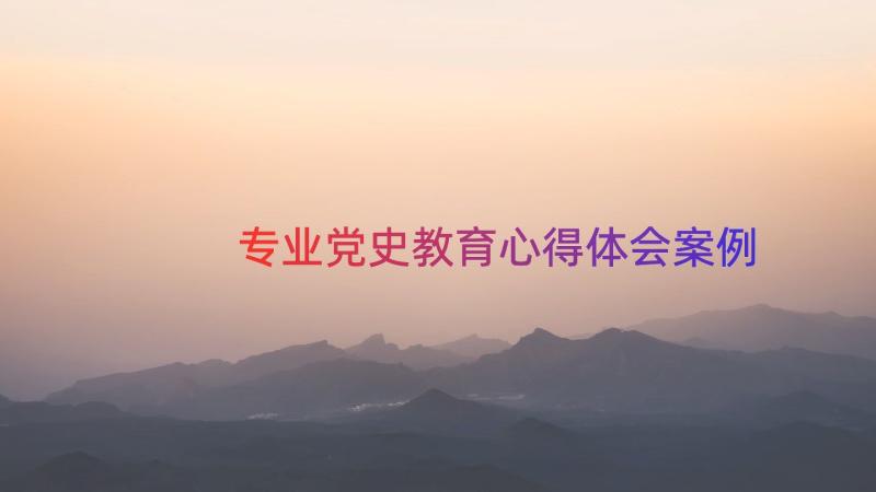 专业党史教育心得体会（案例19篇）