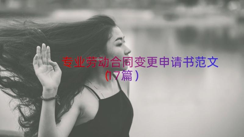 专业劳动合同变更申请书范文（17篇）