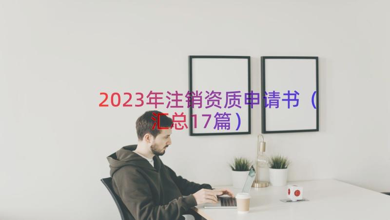 2023年注销资质申请书（汇总17篇）