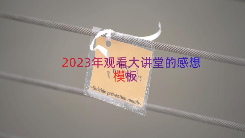 2023年观看大讲堂的感想（模板15篇）