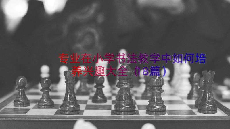 专业在小学书法教学中如何培养兴趣大全（18篇）