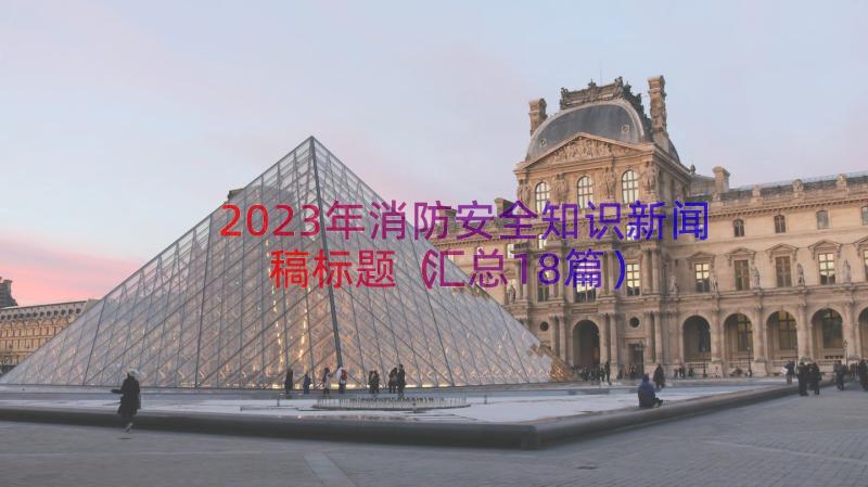 2023年消防安全知识新闻稿标题（汇总18篇）