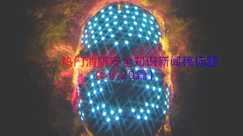 热门消防安全知识新闻稿标题（案例20篇）