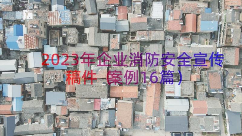 2023年企业消防安全宣传稿件（案例16篇）