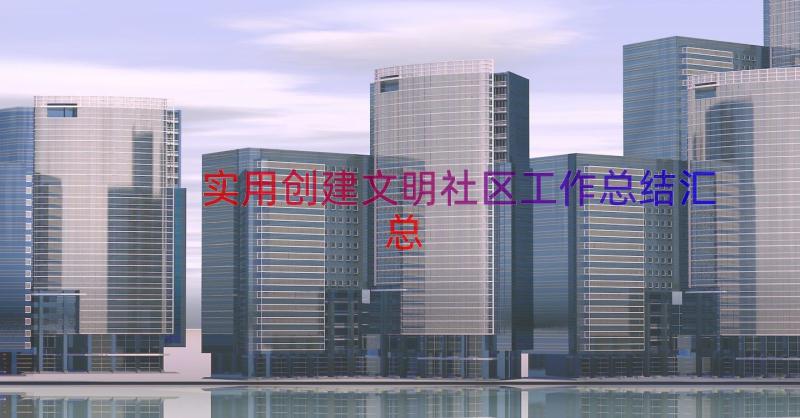 实用创建文明社区工作总结（汇总12篇）