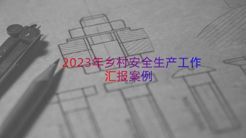 2023年乡村安全生产工作汇报（案例20篇）