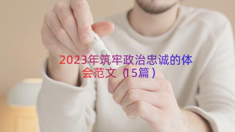 2023年筑牢政治忠诚的体会范文（15篇）