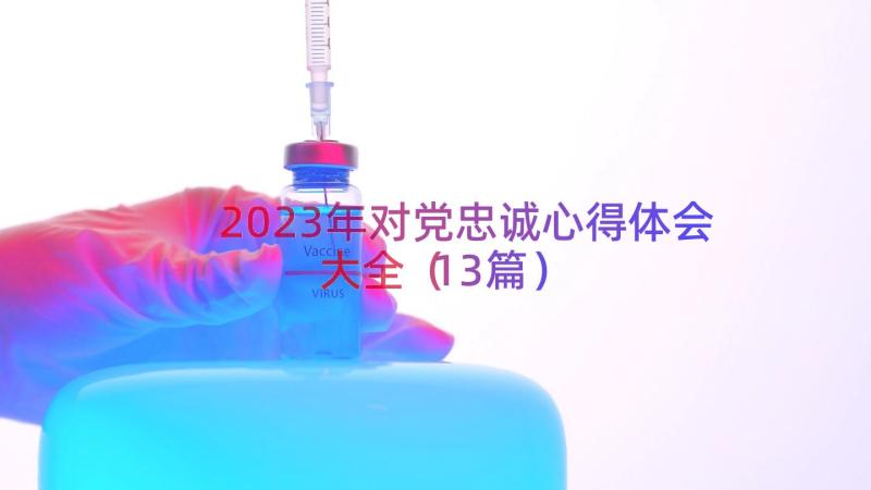 2023年对党忠诚心得体会大全（13篇）