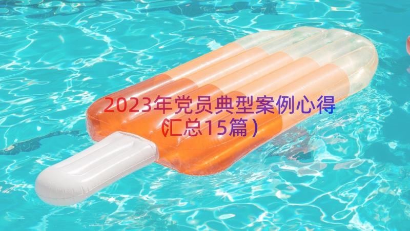 2023年党员典型案例心得（汇总15篇）