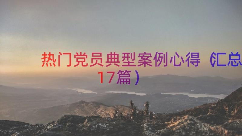 热门党员典型案例心得（汇总17篇）