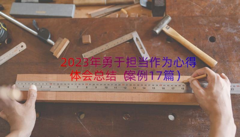 2023年勇于担当作为心得体会总结（案例17篇）