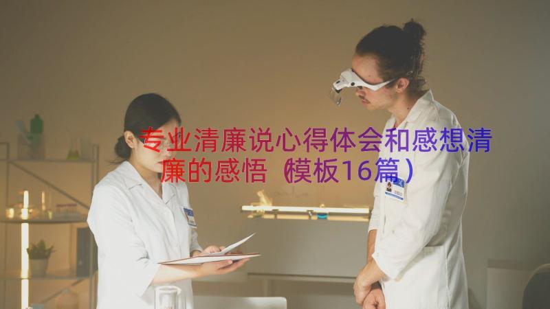 专业清廉说心得体会和感想清廉的感悟（模板16篇）