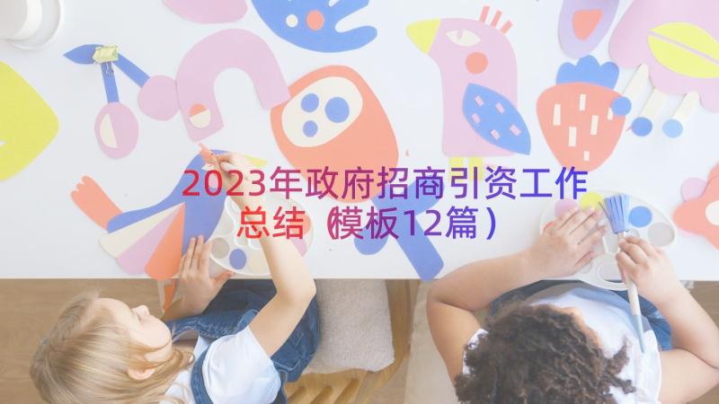 2023年政府招商引资工作总结（模板12篇）